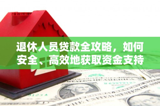 兴化退休人员贷款全攻略，如何安全、高效地获取资金支持