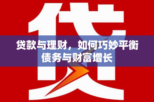 兴化贷款与理财，如何巧妙平衡债务与财富增长