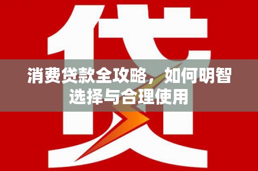兴化消费贷款全攻略，如何明智选择与合理使用