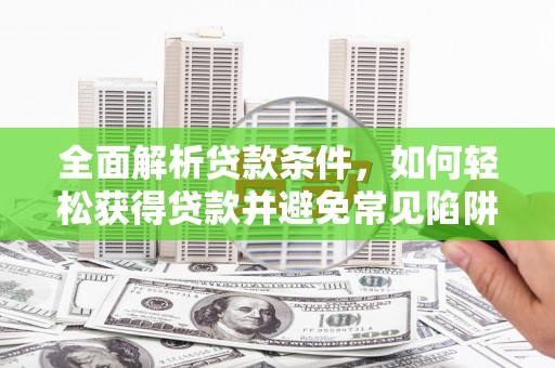 兴化全面解析贷款条件，如何轻松获得贷款并避免常见陷阱