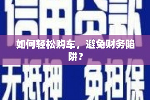 兴化如何轻松购车，避免财务陷阱？