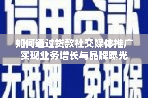 兴化如何通过贷款社交媒体推广实现业务增长与品牌曝光
