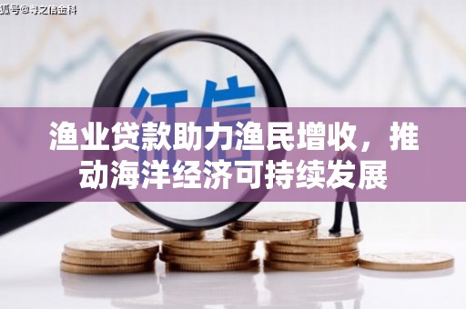 兴化渔业贷款助力渔民增收，推动海洋经济可持续发展