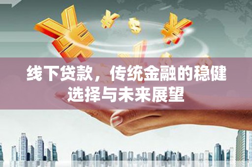 兴化线下贷款，传统金融的稳健选择与未来展望