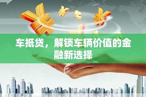 兴化车抵贷，解锁车辆价值的金融新选择