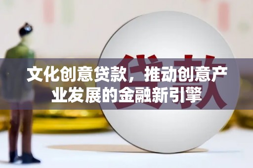兴化文化创意贷款，推动创意产业发展的金融新引擎