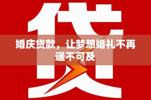 兴化婚庆贷款，让梦想婚礼不再遥不可及