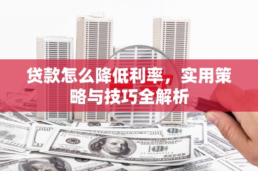 兴化贷款怎么降低利率，实用策略与技巧全解析
