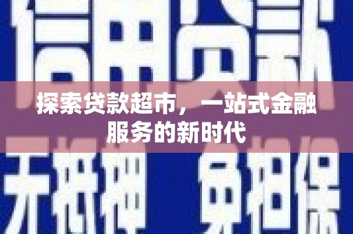 兴化探索贷款超市，一站式金融服务的新时代