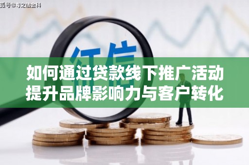 兴化如何通过贷款线下推广活动提升品牌影响力与客户转化率