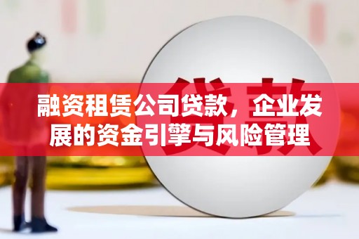 兴化融资租赁公司贷款，企业发展的资金引擎与风险管理