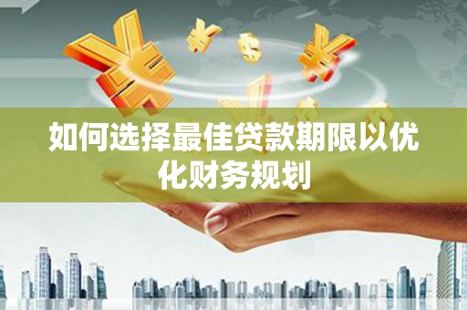 兴化如何选择最佳贷款期限以优化财务规划