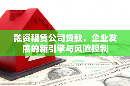 兴化融资租赁公司贷款，企业发展的新引擎与风险控制