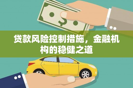 兴化贷款风险控制措施，金融机构的稳健之道