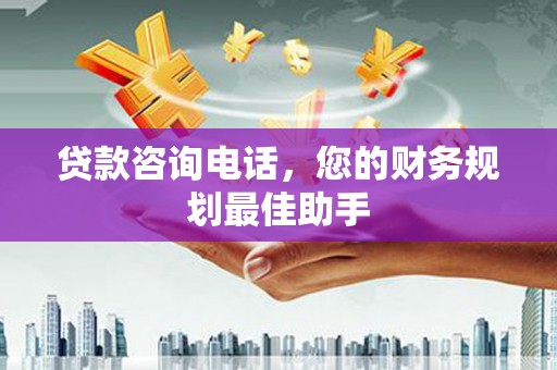 兴化贷款咨询电话，您的财务规划最佳助手