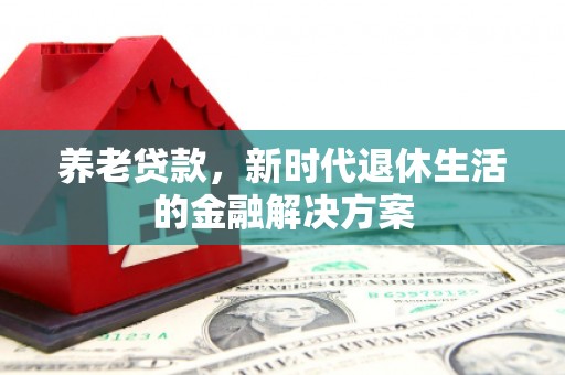 兴化养老贷款，新时代退休生活的金融解决方案