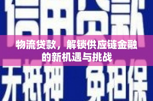 兴化物流贷款，解锁供应链金融的新机遇与挑战