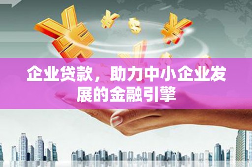 兴化企业贷款，助力中小企业发展的金融引擎