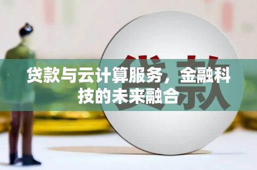 兴化贷款与云计算服务，金融科技的未来融合