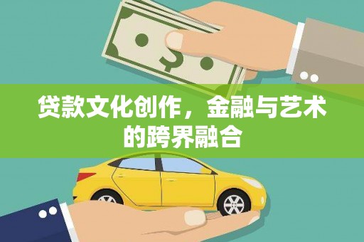 兴化贷款文化创作，金融与艺术的跨界融合