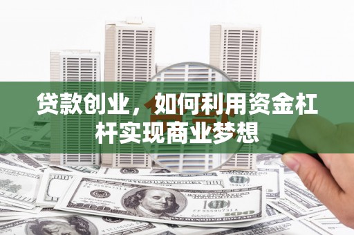 兴化贷款创业，如何利用资金杠杆实现商业梦想