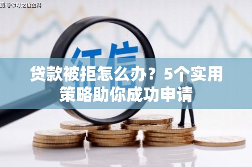 兴化贷款被拒怎么办？5个实用策略助你成功申请