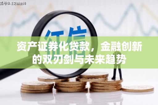 兴化资产证券化贷款，金融创新的双刃剑与未来趋势