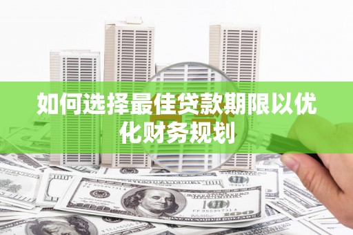 兴化如何选择最佳贷款期限以优化财务规划