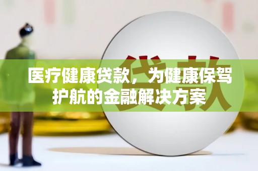 兴化医疗健康贷款，为健康保驾护航的金融解决方案