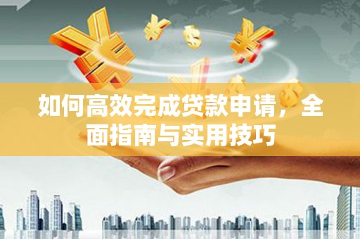 兴化如何高效完成贷款申请，全面指南与实用技巧
