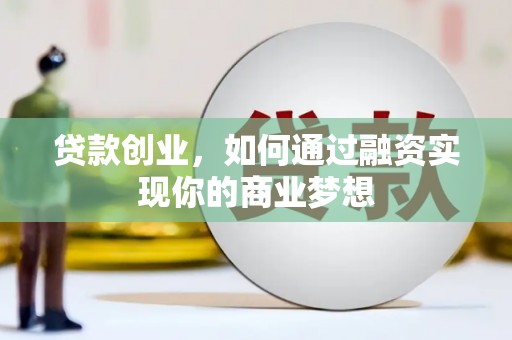 兴化贷款创业，如何通过融资实现你的商业梦想