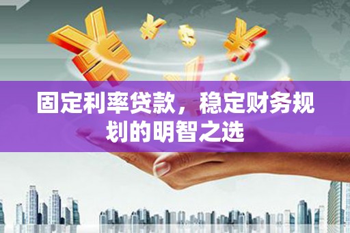 兴化固定利率贷款，稳定财务规划的明智之选