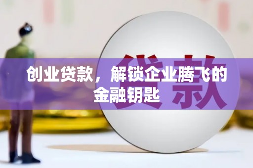 兴化创业贷款，解锁企业腾飞的金融钥匙