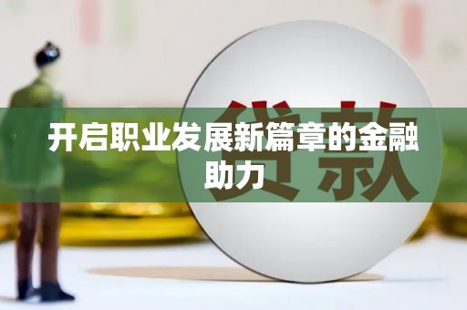 兴化开启职业发展新篇章的金融助力