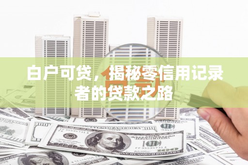 兴化白户可贷，揭秘零信用记录者的贷款之路