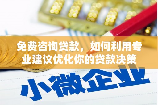 兴化免费咨询贷款，如何利用专业建议优化你的贷款决策
