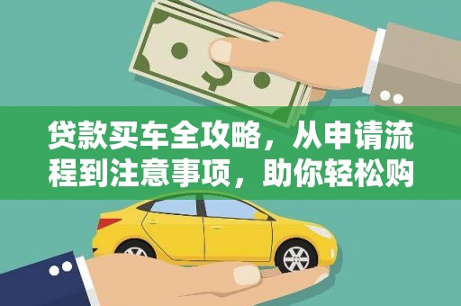 兴化贷款买车全攻略，从申请流程到注意事项，助你轻松购车