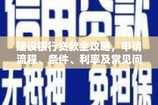 兴化建设银行贷款全攻略，申请流程、条件、利率及常见问题解答