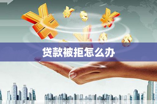 兴化贷款被拒怎么办