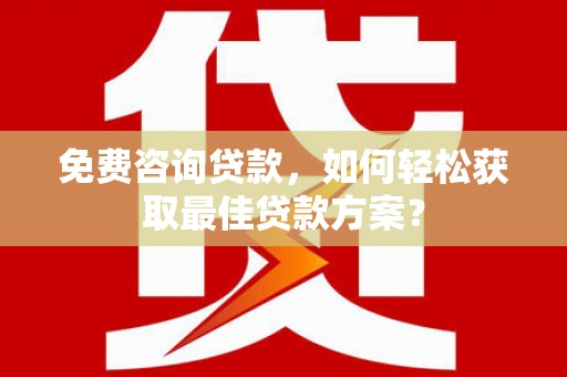 兴化免费咨询贷款，如何轻松获取最佳贷款方案？